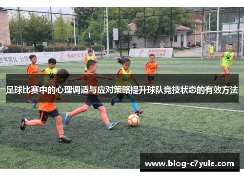 足球比赛中的心理调适与应对策略提升球队竞技状态的有效方法