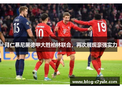 拜仁慕尼黑德甲大胜柏林联合，再次展现豪强实力