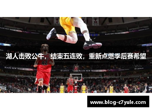 湖人击败公牛，结束五连败，重新点燃季后赛希望
