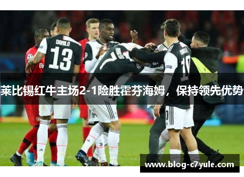 莱比锡红牛主场2-1险胜霍芬海姆，保持领先优势