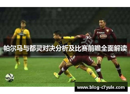 帕尔马与都灵对决分析及比赛前瞻全面解读