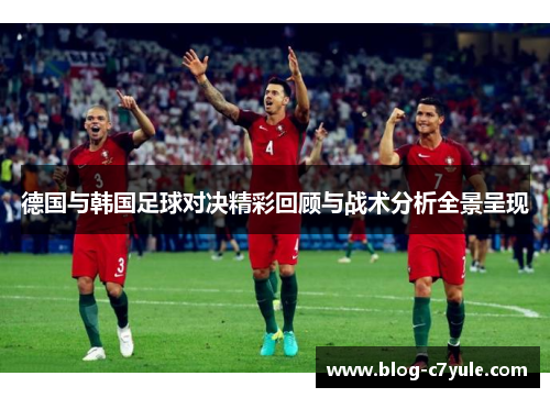 德国与韩国足球对决精彩回顾与战术分析全景呈现