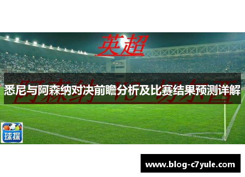 悉尼与阿森纳对决前瞻分析及比赛结果预测详解