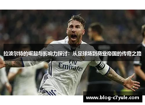 拉波尔特的崛起与影响力探讨：从足球场到商业帝国的传奇之路