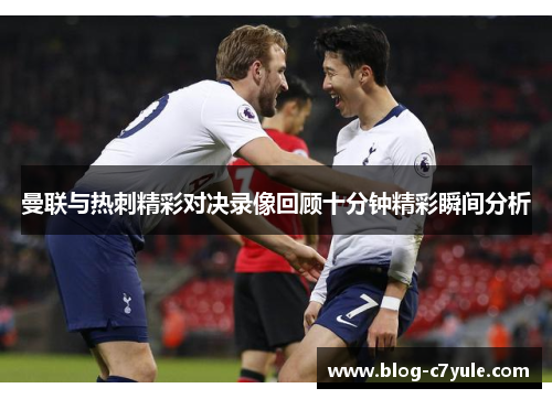 曼联与热刺精彩对决录像回顾十分钟精彩瞬间分析