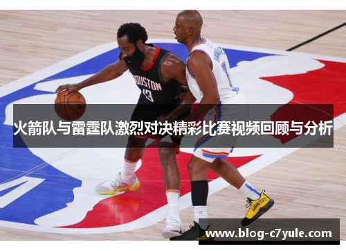 火箭队与雷霆队激烈对决精彩比赛视频回顾与分析