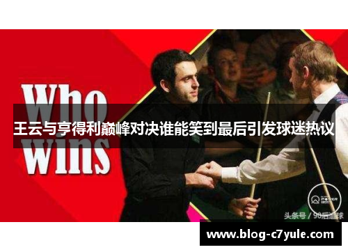 王云与亨得利巅峰对决谁能笑到最后引发球迷热议