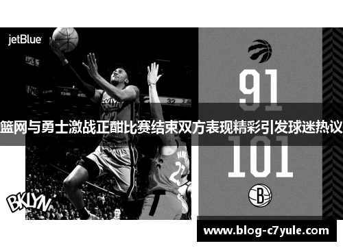 篮网与勇士激战正酣比赛结束双方表现精彩引发球迷热议