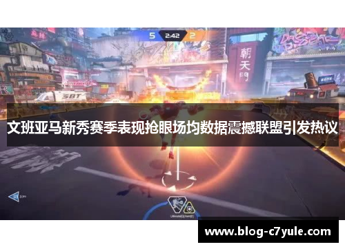 文班亚马新秀赛季表现抢眼场均数据震撼联盟引发热议