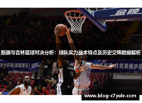新疆与吉林篮球对决分析：球队实力战术特点及历史交锋数据解析