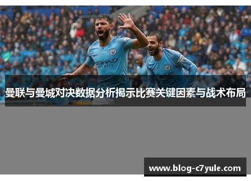 曼联与曼城对决数据分析揭示比赛关键因素与战术布局
