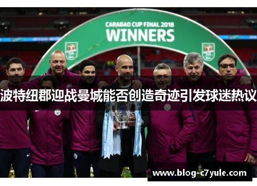 波特纽郡迎战曼城能否创造奇迹引发球迷热议