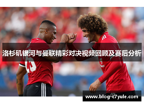 洛杉矶银河与曼联精彩对决视频回顾及赛后分析