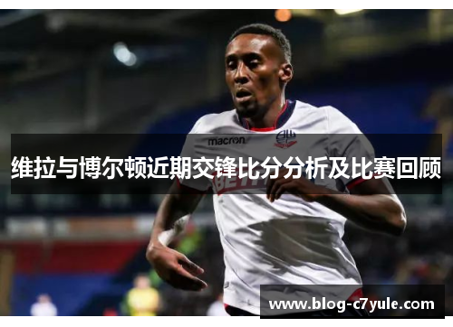 维拉与博尔顿近期交锋比分分析及比赛回顾